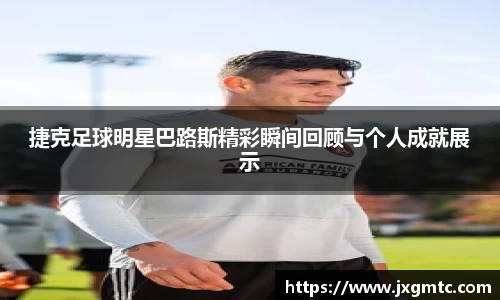 捷克足球明星巴路斯精彩瞬间回顾与个人成就展示