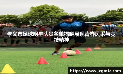 孝义市足球明星队员名单揭晓展现青春风采与竞技精神